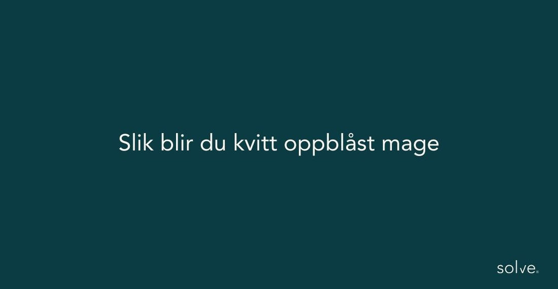 Slik blir du kvitt oppblåst mage - forstå årsak og finn løsning